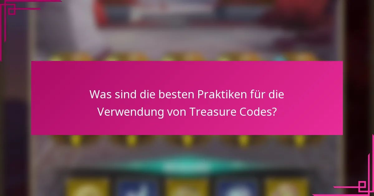 Was sind die besten Praktiken für die Verwendung von Treasure Codes?