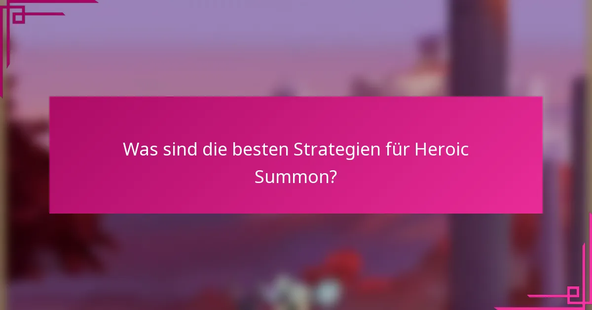 Was sind die besten Strategien für Heroic Summon?
