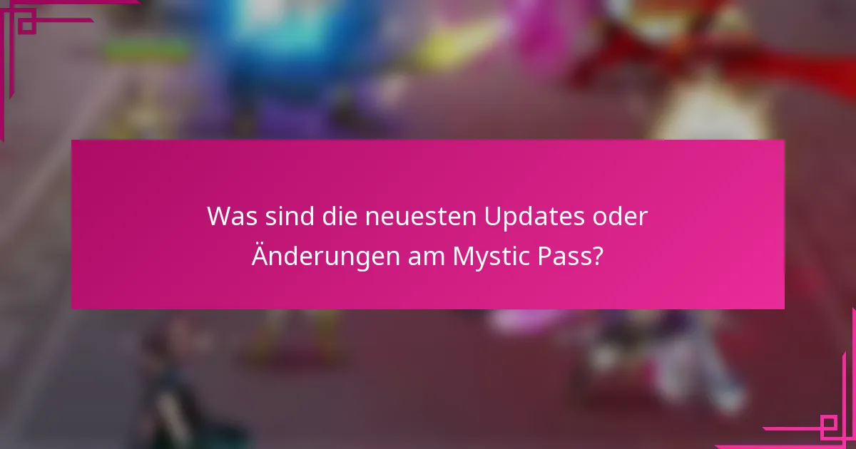 Was sind die neuesten Updates oder Änderungen am Mystic Pass?