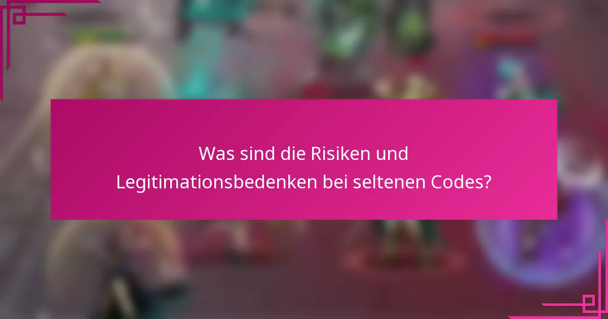 Was sind die Risiken und Legitimationsbedenken bei seltenen Codes?