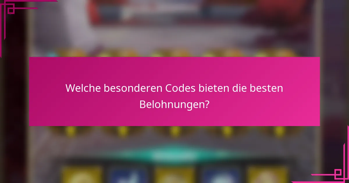 Welche besonderen Codes bieten die besten Belohnungen?