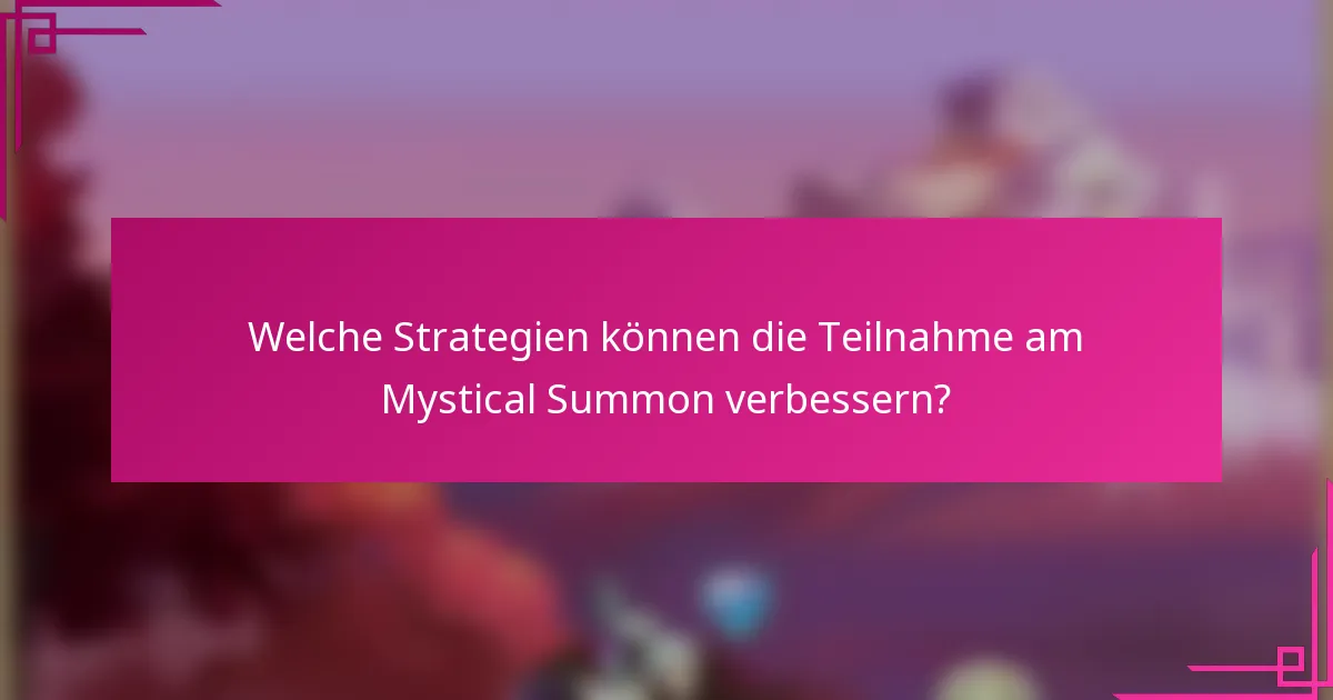 Welche Strategien können die Teilnahme am Mystical Summon verbessern?
