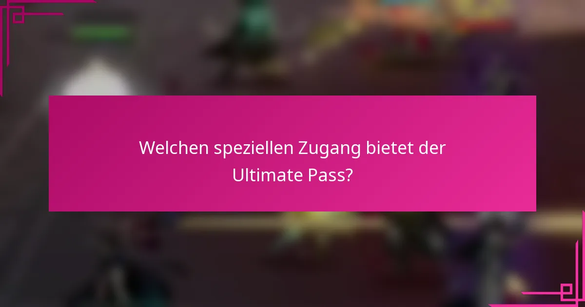 Welchen speziellen Zugang bietet der Ultimate Pass?