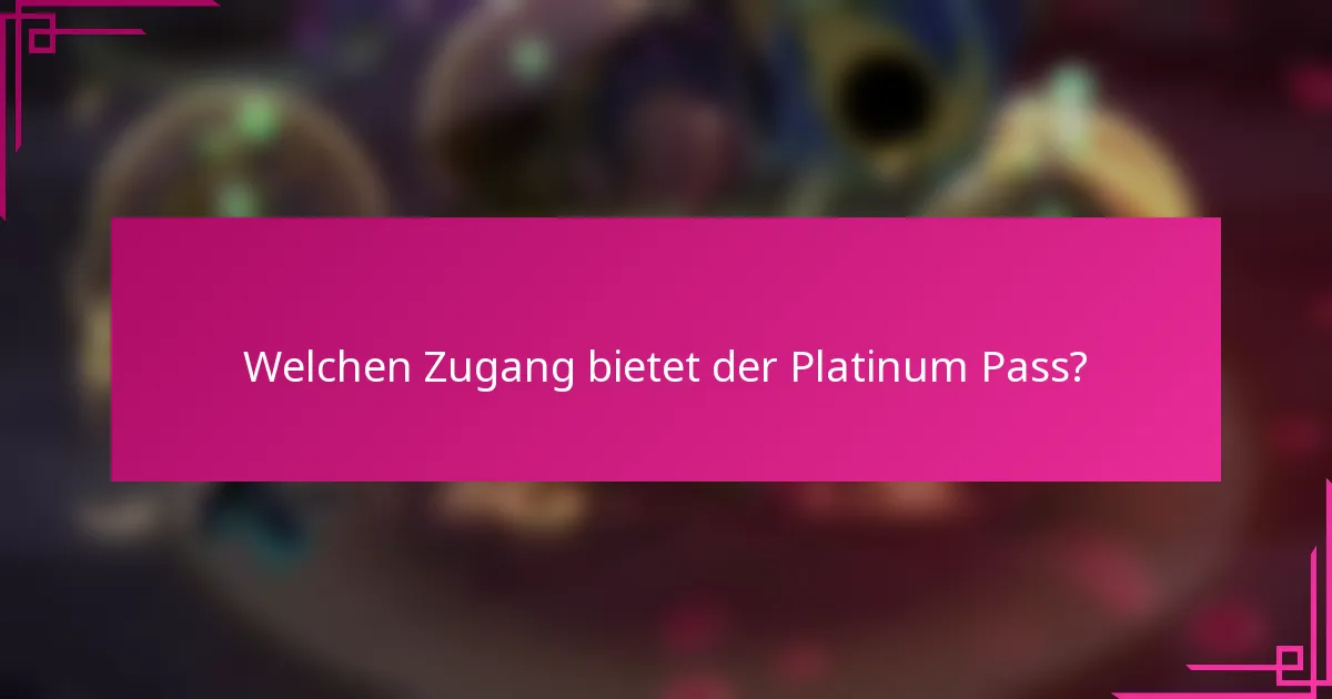 Welchen Zugang bietet der Platinum Pass?