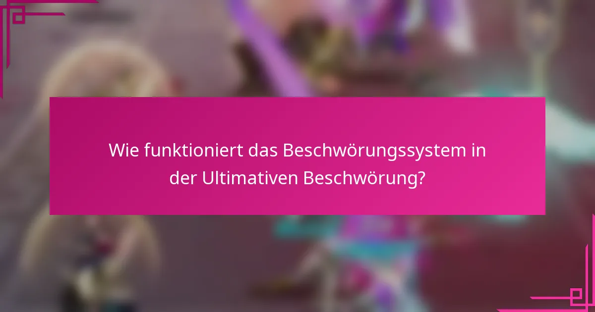 Wie funktioniert das Beschwörungssystem in der Ultimativen Beschwörung?