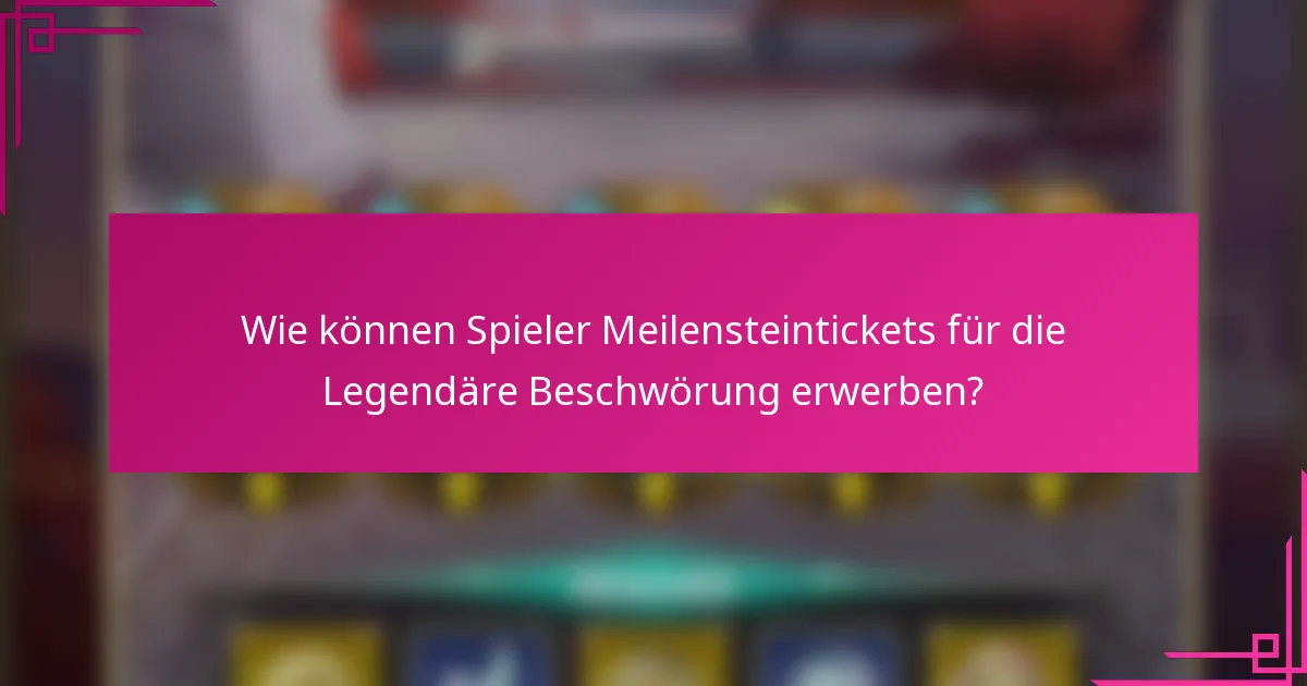 Wie können Spieler Meilensteintickets für die Legendäre Beschwörung erwerben?