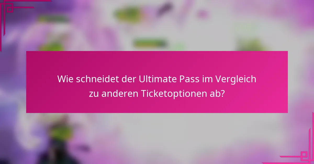Wie schneidet der Ultimate Pass im Vergleich zu anderen Ticketoptionen ab?