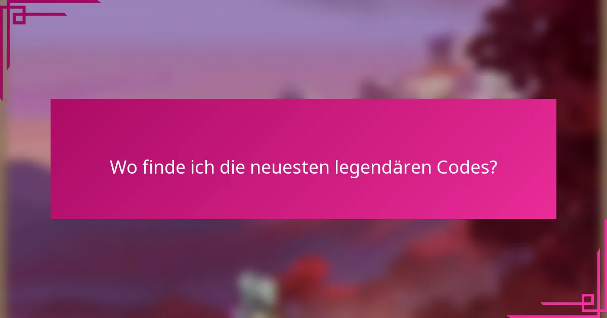 Wo finde ich die neuesten legendären Codes?